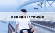 语音翻译在线（人工在线翻译）