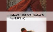tiktok为什么看不了（tiktok为什么看不了18）