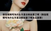 微信视频号为什么不显示粉丝量了呢（微信视频号为什么不显示粉丝量了呢怎么回事）