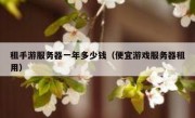 租手游服务器一年多少钱（便宜游戏服务器租用）