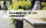 tiktok播放量只有1.2百（tiktok视频播放量低）