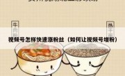视频号怎样快速涨粉丝（如何让视频号增粉）