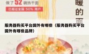 服务器购买平台国外有哪些（服务器购买平台国外有哪些品牌）