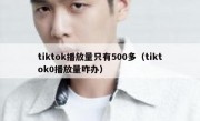 tiktok播放量只有500多（tiktok0播放量咋办）