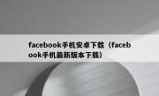 facebook手机安卓下载（facebook手机最新版本下载）