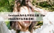 facebook为什么不可以注册（Facebook为什么不能注册）
