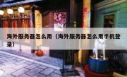 海外服务器怎么用（海外服务器怎么用手机登录）
