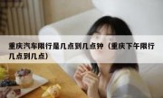 重庆汽车限行是几点到几点钟（重庆下午限行几点到几点）