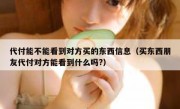 代付能不能看到对方买的东西信息（买东西朋友代付对方能看到什么吗?）