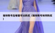 推特账号在哪里可以购买（推特账号如何购买）