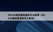 tiktok提高播放量的方法黑客（tiktok播放量很低怎么解决）