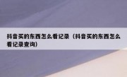抖音买的东西怎么看记录（抖音买的东西怎么看记录查询）