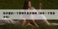 快手里的一个赞等于多少钱啊（快手一个赞多少元）