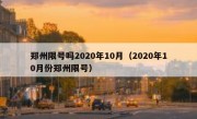 郑州限号吗2020年10月（2020年10月份郑州限号）