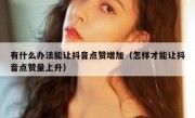 有什么办法能让抖音点赞增加（怎样才能让抖音点赞量上升）