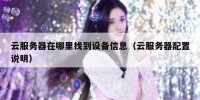 云服务器在哪里找到设备信息（云服务器配置说明）