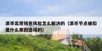 派币出现钱包风险怎么解决的（派币节点被扣是什么原因造成的）