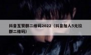 抖音互赞群二维码2022（抖音加人5元拉群二维码）