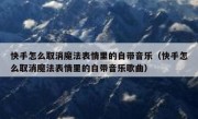快手怎么取消魔法表情里的自带音乐（快手怎么取消魔法表情里的自带音乐歌曲）