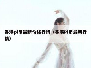 香港pi币最新价格行情（香港Pi币最新行情）