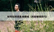 如何玩转闲鱼来赚钱（闲鱼赚钱技巧）