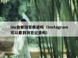 ins会有浏览痕迹吗（instagram可以看到浏览记录吗）