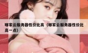 哪家云服务器性价比高（哪家云服务器性价比高一点）
