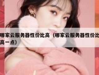 哪家云服务器性价比高（哪家云服务器性价比高一点）