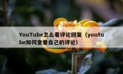 YouTube怎么看评论回复（youtube如何查看自己的评论）