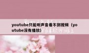 youtube只能听声音看不到视频（youtube没有播放）