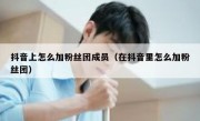 抖音上怎么加粉丝团成员（在抖音里怎么加粉丝团）