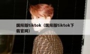 国际版tiktok（国际版tiktok下载官网）