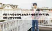 微信公众号粉丝增加方法有哪些呢（如何增加微信公众号粉丝量）
