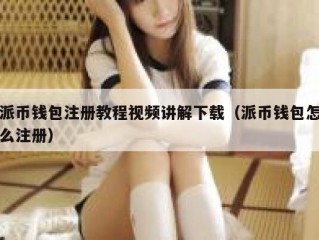 派币钱包注册教程视频讲解下载（派币钱包怎么注册）