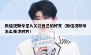 微信视频号怎么关注自己的好友（微信视频号怎么关注对方）