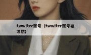 twwiter账号（twwiter账号被冻结）