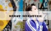 如何用油管（如何用油管不犯法）