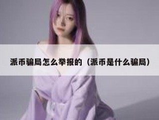 派币骗局怎么举报的（派币是什么骗局）