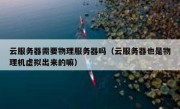 云服务器需要物理服务器吗（云服务器也是物理机虚拟出来的嘛）