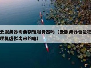 云服务器需要物理服务器吗（云服务器也是物理机虚拟出来的嘛）