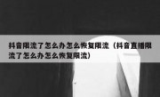 抖音限流了怎么办怎么恢复限流（抖音直播限流了怎么办怎么恢复限流）