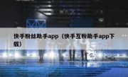 快手粉丝助手app（快手互粉助手app下载）