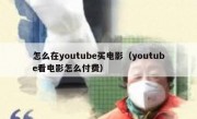 怎么在youtube买电影（youtube看电影怎么付费）