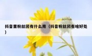 抖音里粉丝团有什么用（抖音粉丝团有啥好处）