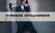GPU服务器价格（英伟达gpu服务器价格）
