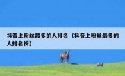 抖音上粉丝最多的人排名（抖音上粉丝最多的人排名榜）