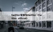 twitter官网为twitter（twitter official）