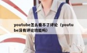 youtube怎么看不了评论（youtube没有评论功能吗）