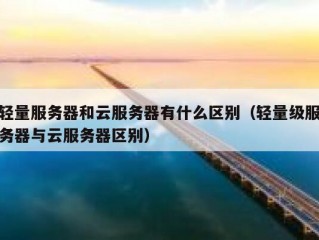 轻量服务器和云服务器有什么区别（轻量级服务器与云服务器区别）