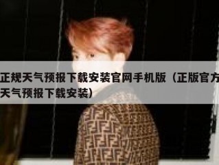 正规天气预报下载安装官网手机版（正版官方天气预报下载安装）